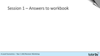 A Level Economics – Year 1 (AS) Revision Workshop
Session 1 – Answers to workbook
 