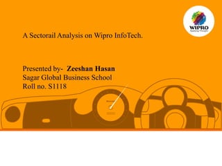 A Sectorail Analysis on Wipro InfoTech.



Presented by- Zeeshan Hasan
Sagar Global Business School
Roll no. S1118
 