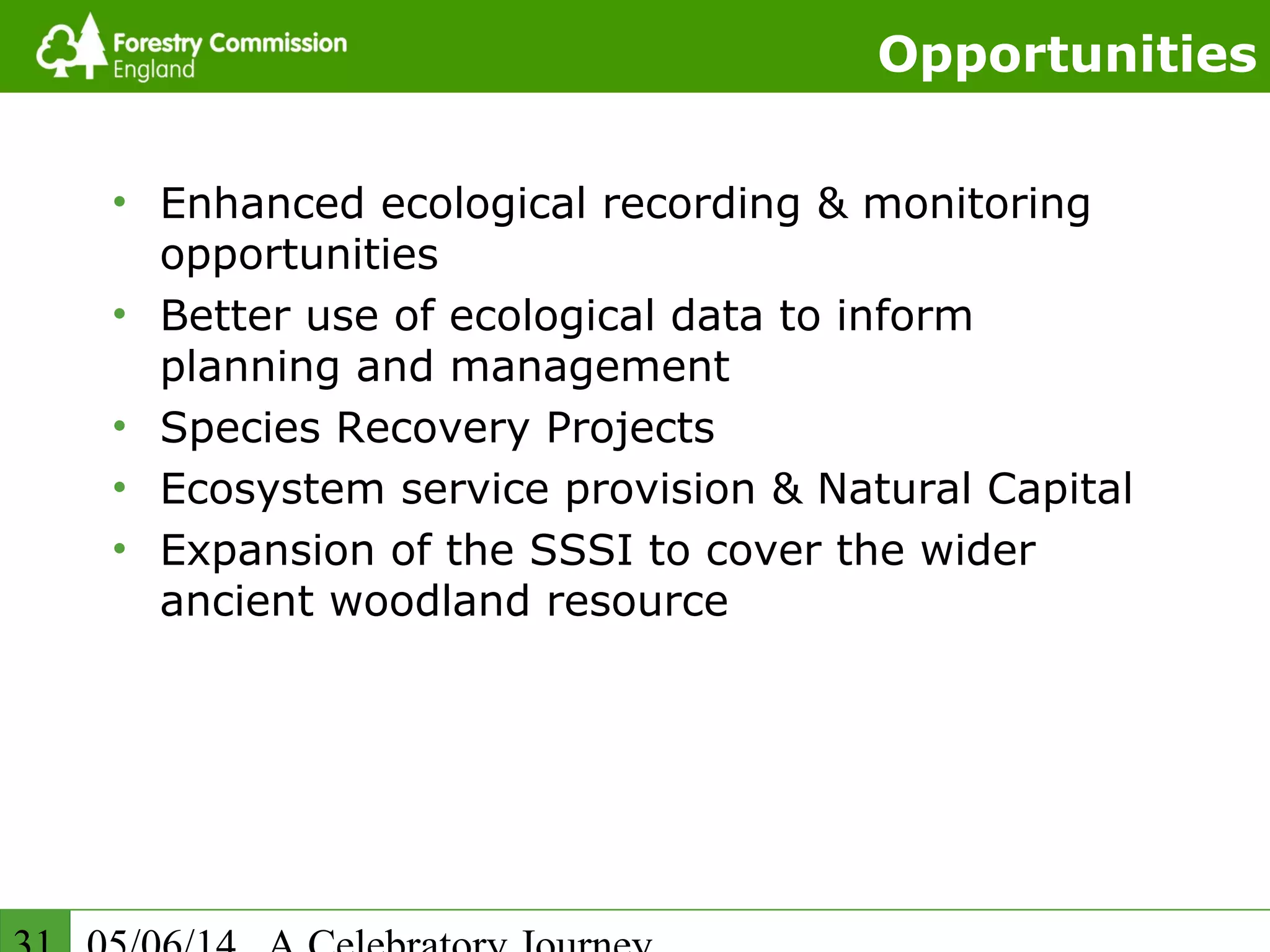 Opportunities
• Enhanced ecological recording & monitoring
opportunities
• Better use of ecological data to inform
planning and management
• Species Recovery Projects
• Ecosystem service provision & Natural Capital
• Expansion of the SSSI to cover the wider
ancient woodland resource
 
