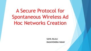 A Secure Protocol for
Spontaneous Wireless Ad
Hoc Networks Creation
SAHIL BAJAJ
RAGHVENDRA YADAV
 