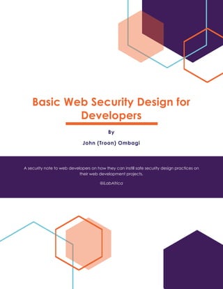 Basic Web Security Design for
Developers
By
John (Troon) Ombagi
A security note to web developers on how they can instill safe security design practices on
their web development projects.
@iLabAfrica
 