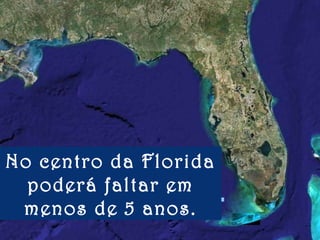 No centro da Florida
poderá faltar em
menos de 5 anos.
 