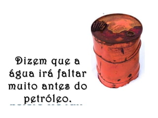 Dizem que aDizem que a
água irá faltarágua irá faltar
muito antes domuito antes do
petróleo.petróleo.
 