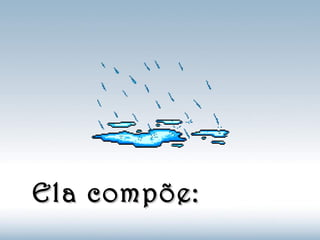 Ela compõe:Ela compõe:
 