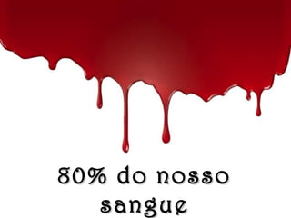 80% do nosso80% do nosso
sanguesangue
 