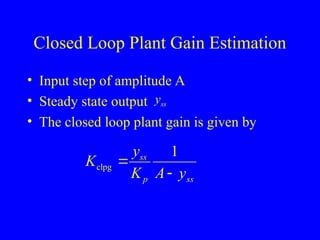 Closed Loop Plant Gain Estimation
• Input step of amplitude A
• Steady state output
• The closed loop plant gain is given by
ss
y
clpg
1
ss
p ss
y
K
K A y


 