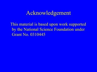 Acknowledgement
This material is based upon work supported
by the National Science Foundation under
Grant No. 0310445
 