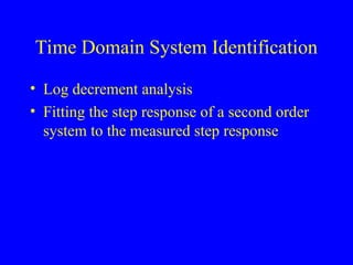 Time Domain System Identification
• Log decrement analysis
• Fitting the step response of a second order
system to the measured step response
 