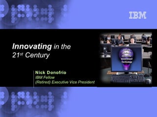 Nick Donofrio   IBM Fellow (Retired) Executive Vice President Innovating  in the  21 st  Century 