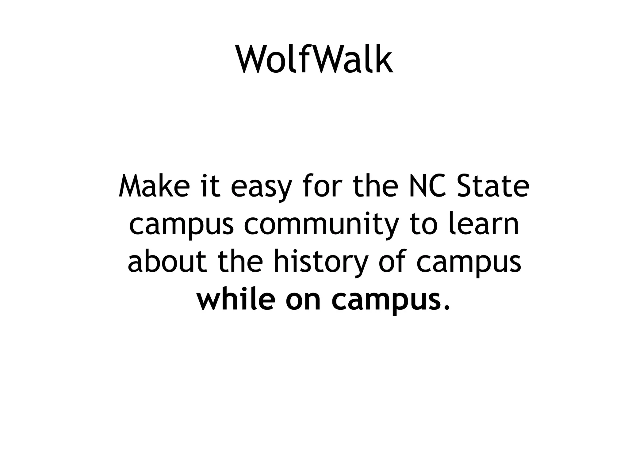 WolfWalk


Make it easy for the NC State
campus community to learn
about the history of campus
     while on campus.
 