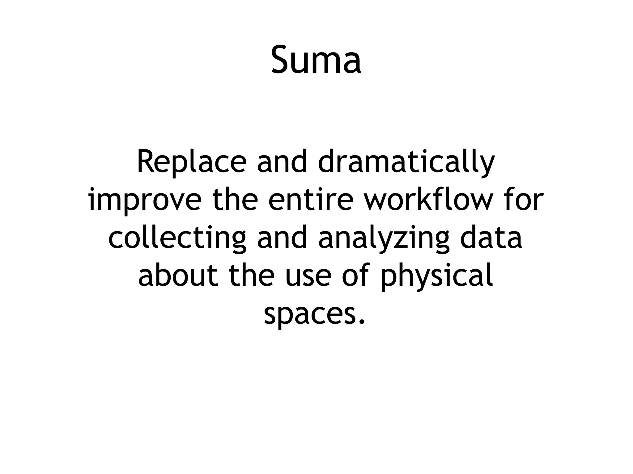 Suma

   Replace and dramatically
improve the entire workflow for
 collecting and analyzing data
   about the use of physical
            spaces.
 