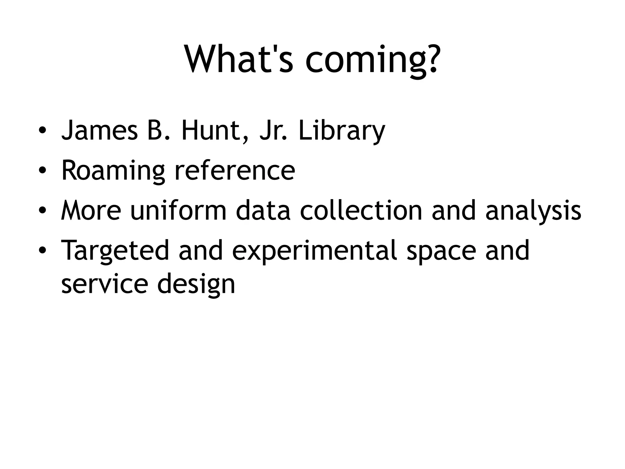 What's coming?
•   James B. Hunt, Jr. Library
•   Roaming reference
•   More uniform data collection and analysis
•   Targeted and experimental space and
    service design
 