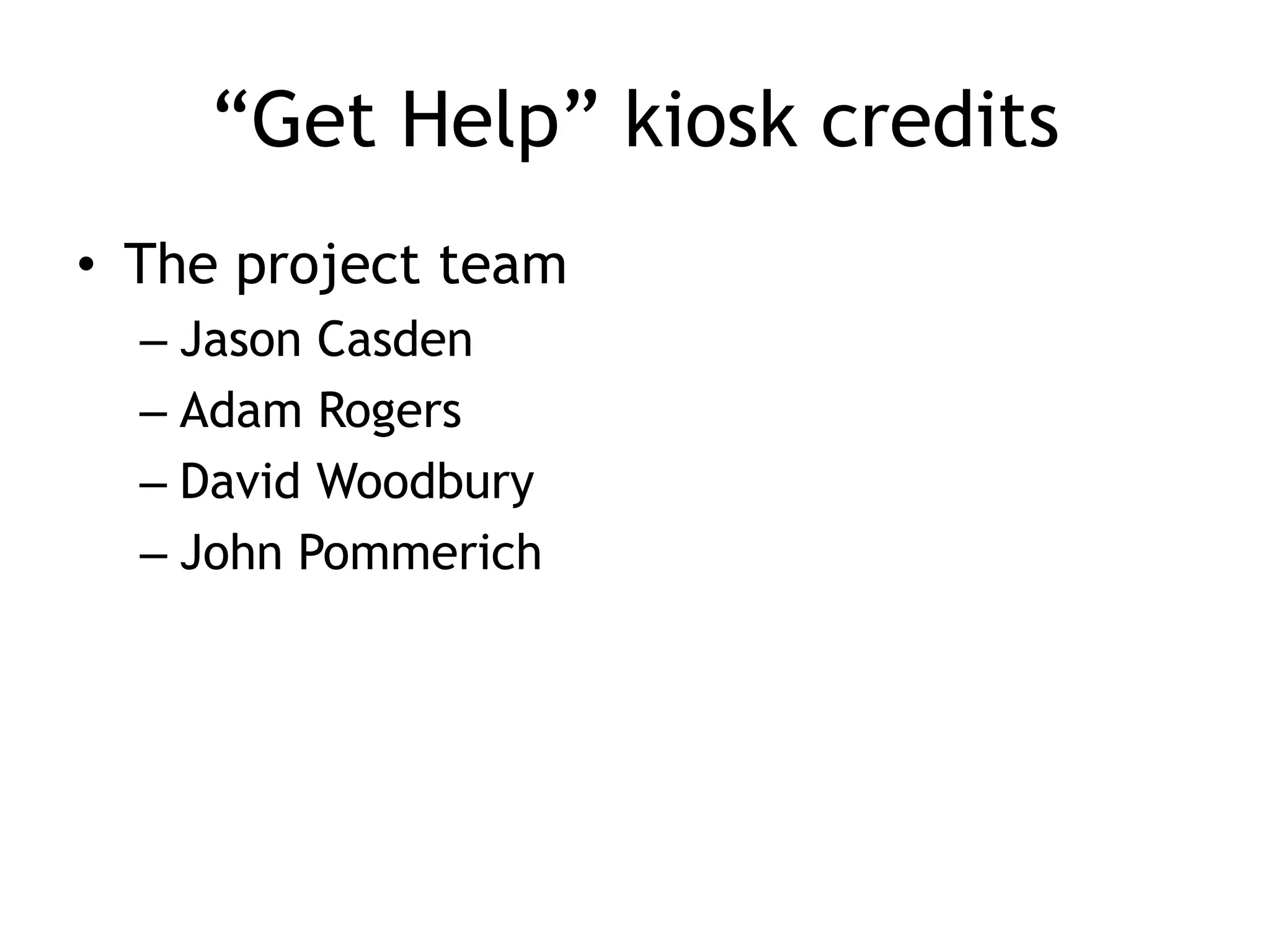 “Get Help” kiosk credits
• The project team
  – Jason Casden
  – Adam Rogers
  – David Woodbury
  – John Pommerich
 