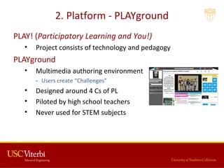 2. Platform - PLAYground
PLAY! (Participatory Learning and You!)
• Project consists of technology and pedagogy
PLAYground
...