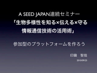 A SEED JAPAN
               ×   ×




                   2010/09/25
 