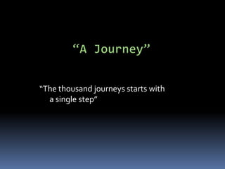 “The thousand journeys starts with
  a single step”
 