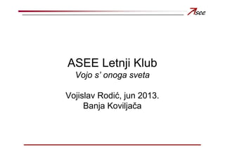 ASEE Letnji Klub
Vojo s’ onoga sveta
Vojislav Rodić, jun 2013.
Banja Koviljača
 