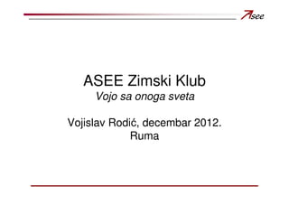 ASEE Zimski Klub
     Vojo sa onoga sveta

Vojislav Rodić, decembar 2012.
             Ruma
 