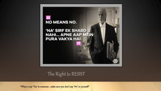 The Right to RESIST
“When u say ‘Yes’ to someone , make sure you don't say ‘No’ to yourself"
 