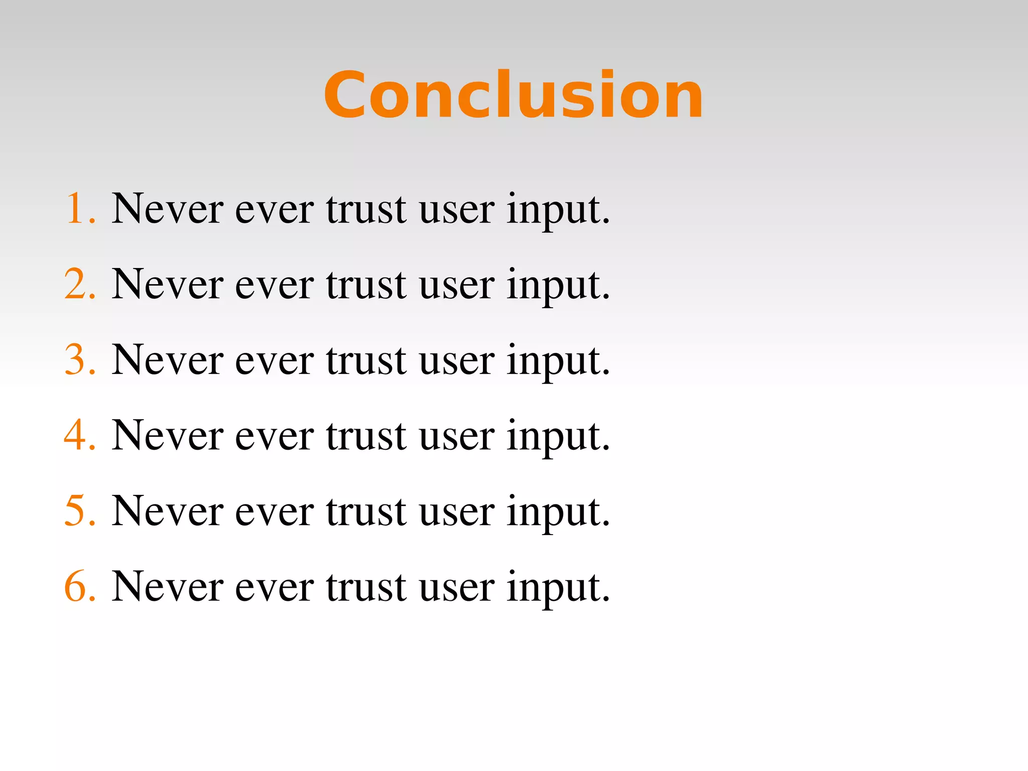 Conclusion Never ever trust user input. Never ever trust user input. Never ever trust user input. Never ever trust user input. Never ever trust user input. Never ever trust user input. 