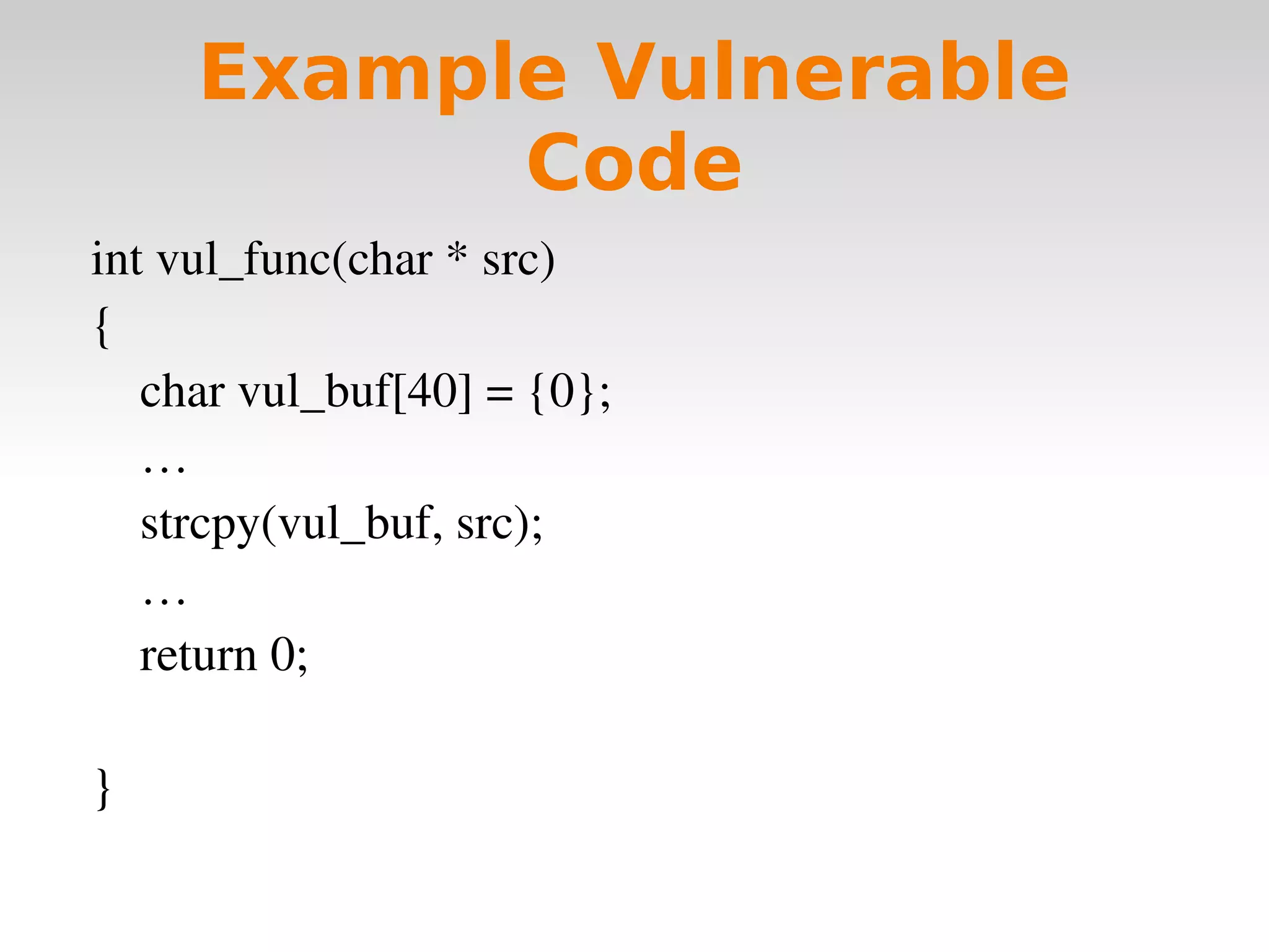 Example Vulnerable Code int vul_func(char * src) { char vul_buf[40] = {0}; … strcpy(vul_buf, src); … return 0; } 