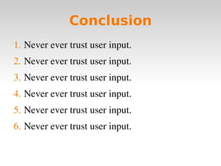 Conclusion Never ever trust user input. Never ever trust user input. Never ever trust user input. Never ever trust user input. Never ever trust user input. Never ever trust user input. 