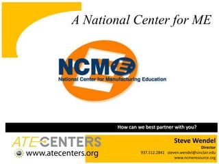 A National Center for MEput your center hereput your logo hereHow can we best partner with you? Steve WendelDirector 937.512.2841   steven.wendel@sinclair.eduwww.ncmeresource.org