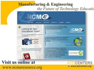 Manufacturing & Engineering the Future of Technology EducationVisit us online atwww.ncmeresource.org