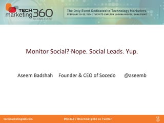 Monitor Social? Nope. Social Leads. Yup.
Aseem Badshah Founder & CEO of Socedo @aseemb
 