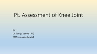 Pt. Assessment of Knee Joint
By :-
Dr. Taniya verma ( PT)
MPT-musculoskeletal
 