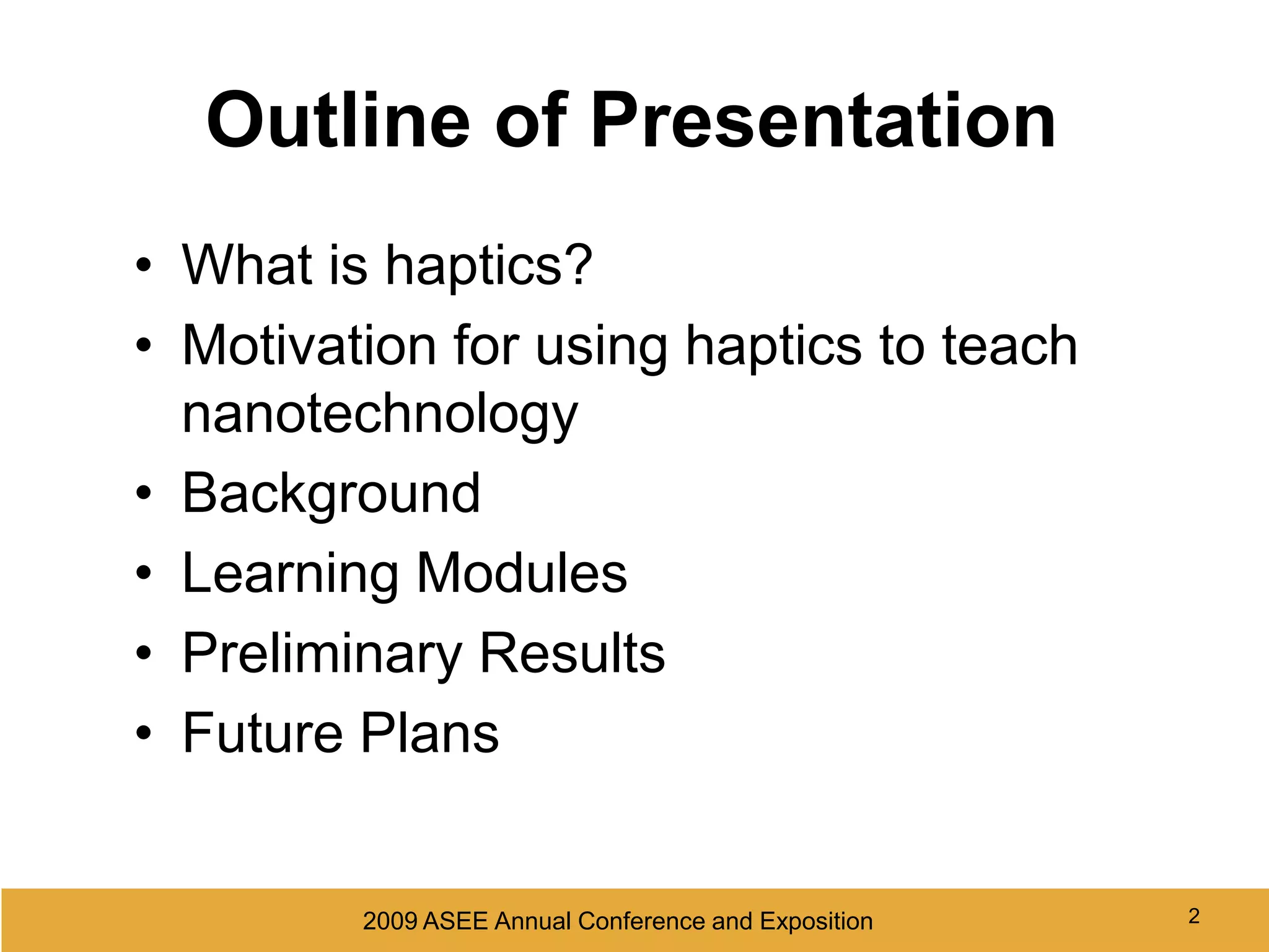 22009 ASEE Annual Conference and Exposition 2Outline of PresentationWhat is haptics?Motivation for using haptics to teach nanotechnologyBackgroundLearning ModulesPreliminary ResultsFuture Plans