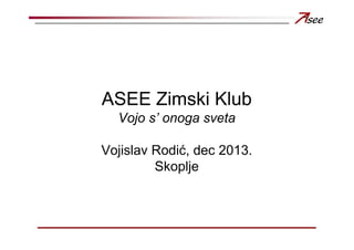 ASEE Zimski Klub
Vojo s’ onoga sveta
Vojislav Rodić, dec 2013.
Skoplje

 