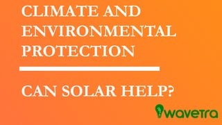 CLIMATE AND
ENVIRONMENTAL
PROTECTION
CAN SOLAR HELP?
 