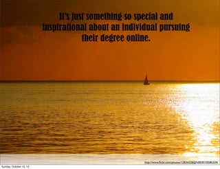 It’s just something so special and
inspirational about an individual pursuing
their degree online.

http://www.ﬂickr.com/photos/12836528@N00/8150585334/
Sunday, October 13, 13

 
