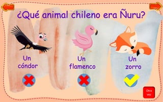 ¿Qué animal chileno era Ñuru?
Un
cóndor
Un
flamenco
Un
zorro
Otra
vez
 