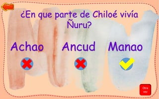 ¿En que parte de Chiloé vivía
Ñuru?
Achao Ancud Manao
Otra
vez
 