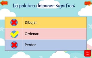 La palabra disponer significa:
Dibujar.
Ordenar.
Perder.
Otra
vez
 