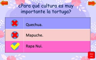 ¿Para qué cultura es muy
importante la tortuga?
Quechua.
Mapuche.
Rapa Nui.
Otra
vez
 