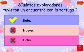 ¿Cuántos exploradores
tuvieron un encuentro con la tortuga ?
Siete.
Nueve.
Ocho.
Otra
vez
 