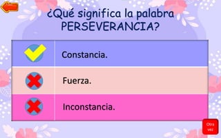¿Qué significa la palabra
PERSEVERANCIA?
Constancia.
Fuerza.
Inconstancia.
Otra
vez
 