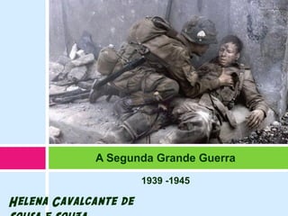 1939 -1945
A Segunda Grande Guerra
Helena Cavalcante de
 