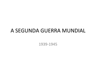 A SEGUNDA GUERRA MUNDIAL

         1939-1945
 