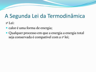 A Segunda Lei da Termodinâmica
1ª Lei:
 calor é uma forma de energia;
 Qualquer processo em que a energia a energia total
seja conservada é compatível com a 1ª lei;
 