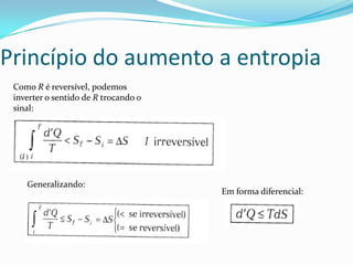 Princípio do aumento a entropia
Como R é reversível, podemos
inverter o sentido de R trocando o
sinal:
Generalizando:
Em forma diferencial:
 