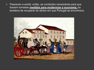 Passaram a existir, então, as condições necessárias para que fossem tomadas medidas para modernizar a economia, na tentativa de recuperar do atraso em que Portugal se encontrava.