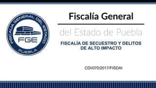 FISCALÍA DE SECUESTRO Y DELITOS
DE ALTO IMPACTO
CDI/070/2017/FISDAI
 