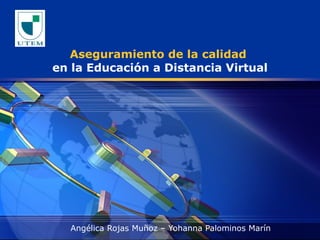 Aseguramiento de la calidad  en la Educación a Distancia Virtual Angélica Rojas Muñoz – Yohanna Palominos Marín 