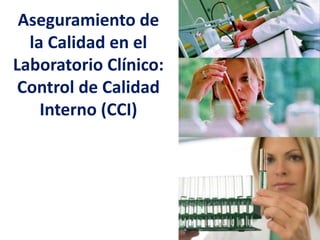 Aseguramiento de
la Calidad en el
Laboratorio Clínico:
Control de Calidad
Interno (CCI)
 