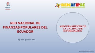 5 y 6 de julio de 2021
RED NACIONAL DE
FINANZAS POPULARES DEL
ECUADOR
Alvaro Jarrín Galindo
ASEGURAMIENTO DE
LA CALIDAD DE
INFORMACIÓN
 