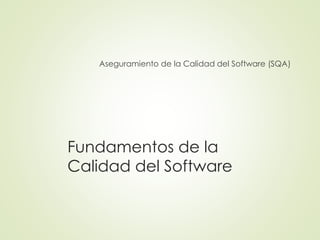 Fundamentos de la
Calidad del Software
Aseguramiento de la Calidad del Software (SQA)
 